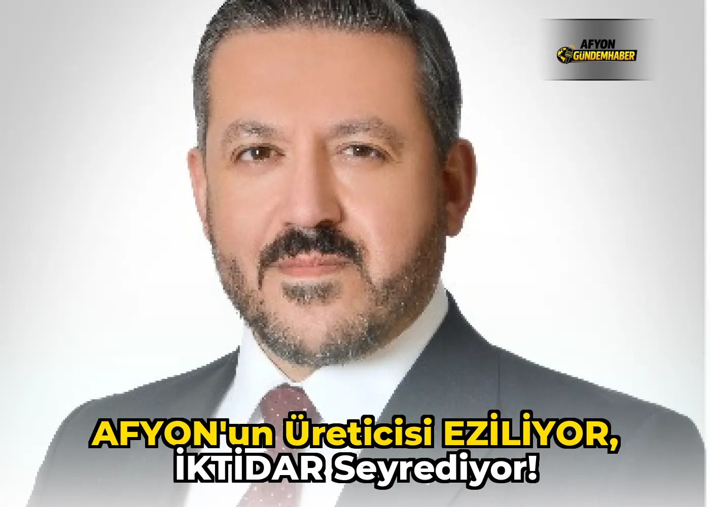 AFYON’UN ÜRETİCİSİ EZİLİYOR, İKTİDAR SEYREDİYOR!