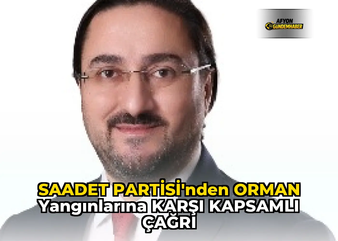 SAADET PARTİSİ'NDEN ORMAN YANGINLARINA KARŞI KAPSAMLI ÇAĞRI
