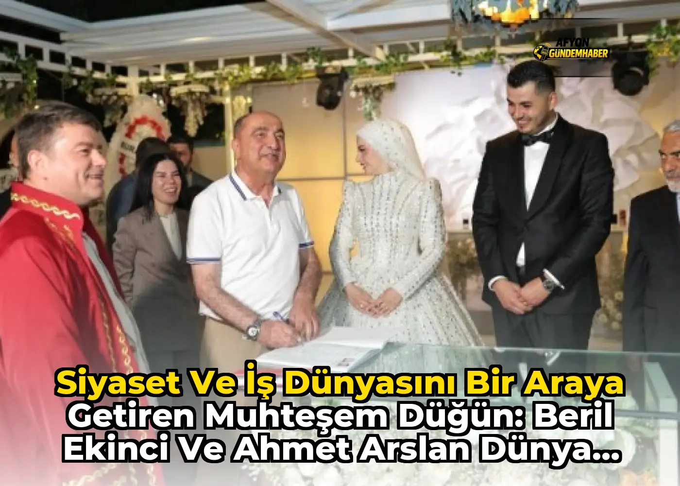 Siyaset ve İş Dünyasını Bir Araya Getiren Muhteşem Düğün: Beril Ekinci ve Ahmet Arslan Dünya Evine Girdi