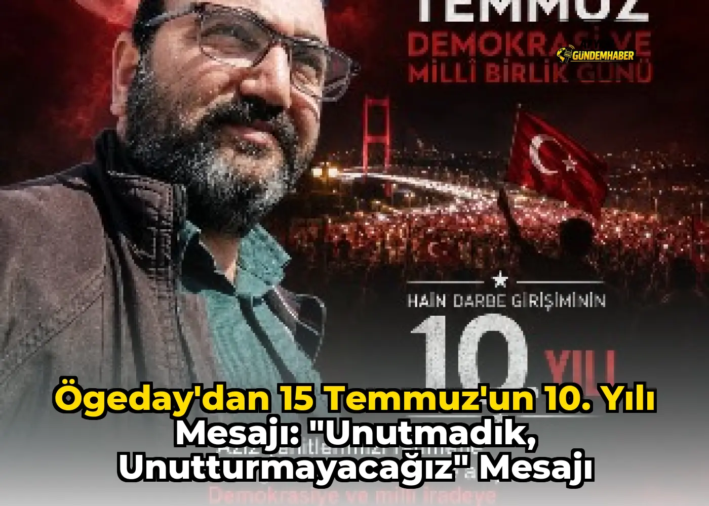 Ögeday'dan 15 Temmuz'un 10. Yılı Mesajı: "Unutmadık, Unutturmayacağız" mesajı